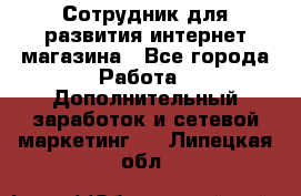 Сотрудник для развития интернет-магазина - Все города Работа » Дополнительный заработок и сетевой маркетинг   . Липецкая обл.